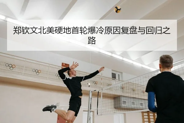 郑钦文北美硬地首轮爆冷原因复盘与回归之路