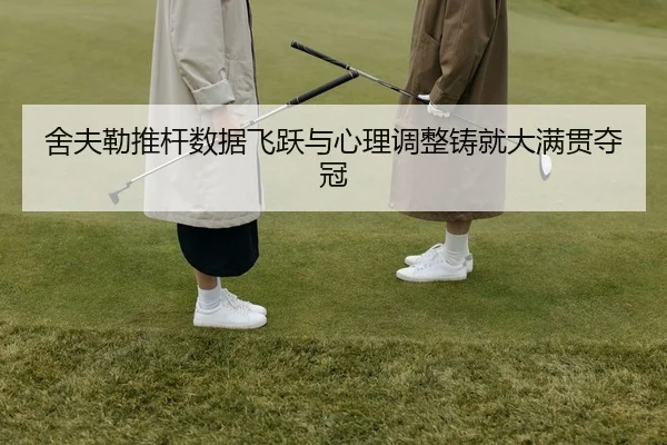 舍夫勒推杆数据飞跃与心理调整铸就大满贯夺冠