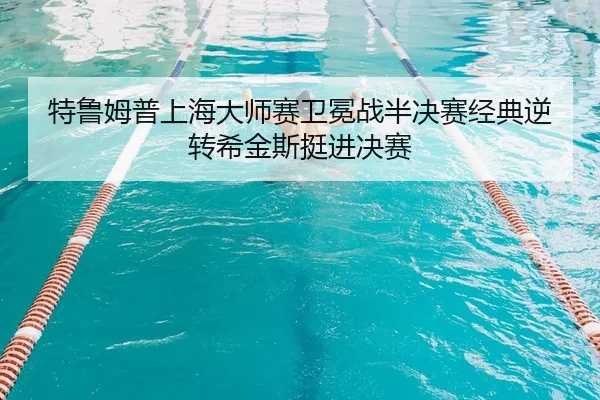 特鲁姆普上海大师赛卫冕战半决赛经典逆转希金斯挺进决赛